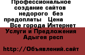 Профессиональное создание сайтов, недорого, без предоплаты › Цена ­ 5 000 - Все города Интернет » Услуги и Предложения   . Адыгея респ.